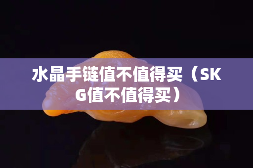 水晶手链值不值得买（SKG值不值得买）
