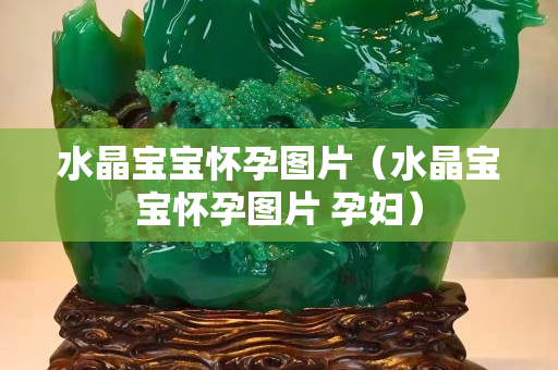 水晶宝宝怀孕图片（水晶宝宝怀孕图片 孕妇）