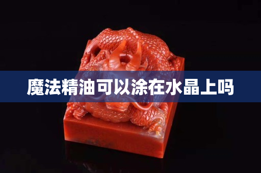 魔法精油可以涂在水晶上吗