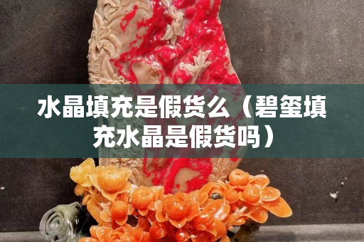 水晶填充是假货么（碧玺填充水晶是假货吗）