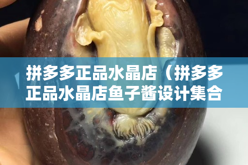 拼多多正品水晶店（拼多多正品水晶店鱼子酱设计集合店是真的吗）