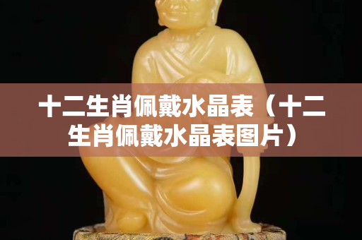 十二生肖佩戴水晶表（十二生肖佩戴水晶表图片）