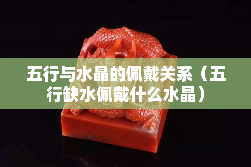 五行与水晶的佩戴关系（五行缺水佩戴什么水晶）