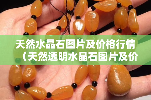 天然水晶石图片及价格行情（天然透明水晶石图片及价格）