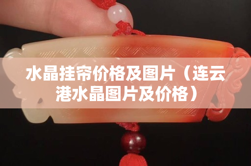 水晶挂帘价格及图片（连云港水晶图片及价格）