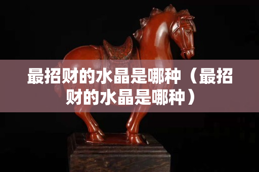 最招财的水晶是哪种（最招财的水晶是哪种）