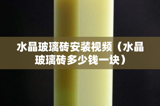 水晶玻璃砖安装视频（水晶玻璃砖多少钱一块）