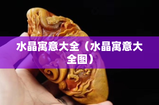 水晶寓意大全（水晶寓意大全图）