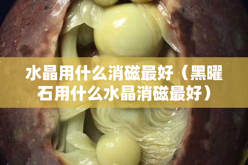水晶用什么消磁最好（黑曜石用什么水晶消磁最好）