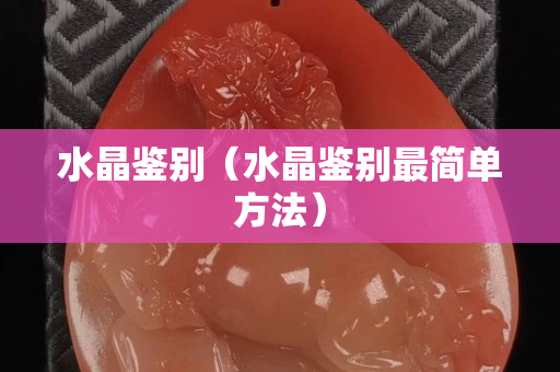 水晶鉴别（水晶鉴别最简单方法）