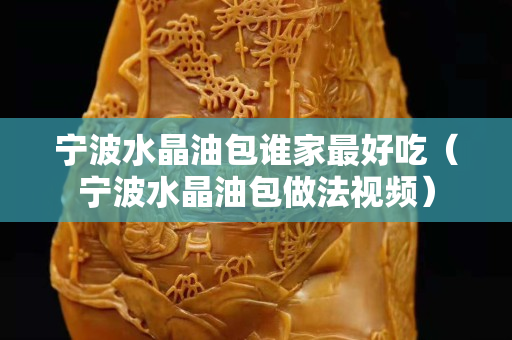 宁波水晶油包谁家最好吃（宁波水晶油包做法视频）