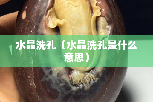 水晶洗孔（水晶洗孔是什么意思）