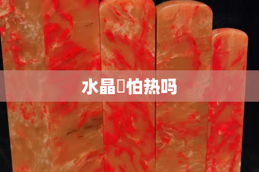 水晶抔怕热吗