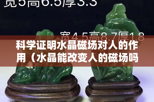 科学证明水晶磁场对人的作用（水晶能改变人的磁场吗）