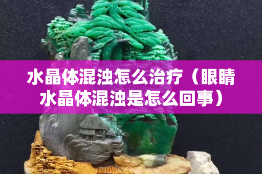 水晶体混浊怎么治疗（眼睛水晶体混浊是怎么回事）