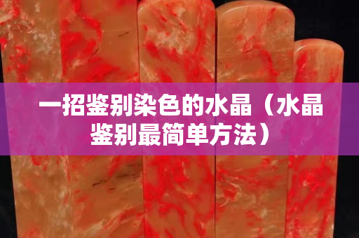 一招鉴别染色的水晶（水晶鉴别最简单方法）