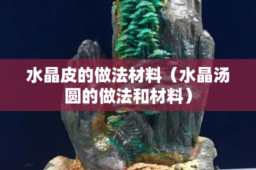 水晶皮的做法材料（水晶汤圆的做法和材料）