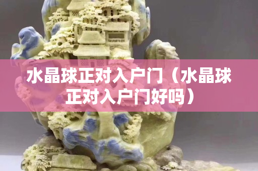 水晶球正对入户门（水晶球正对入户门好吗）