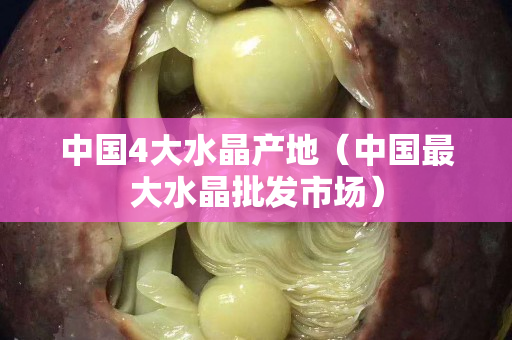 中国4大水晶产地（中国最大水晶批发市场）