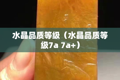 水晶品质等级（水晶品质等级7a 7a+）