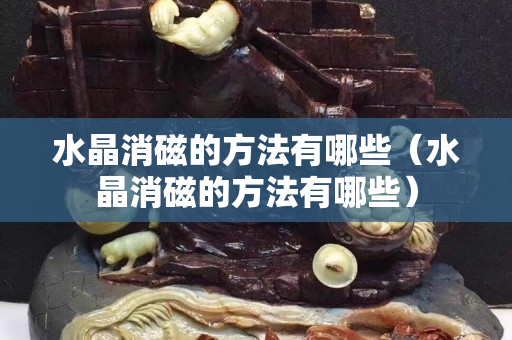 水晶消磁的方法有哪些（水晶消磁的方法有哪些）