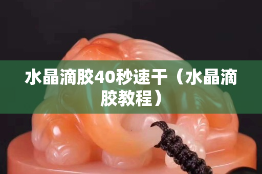水晶滴胶40秒速干（水晶滴胶教程）