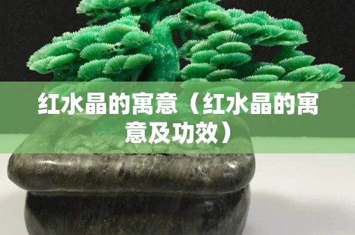 红水晶的寓意（红水晶的寓意及功效）