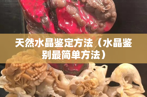 天然水晶鉴定方法（水晶鉴别最简单方法）