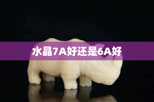 水晶7A好还是6A好