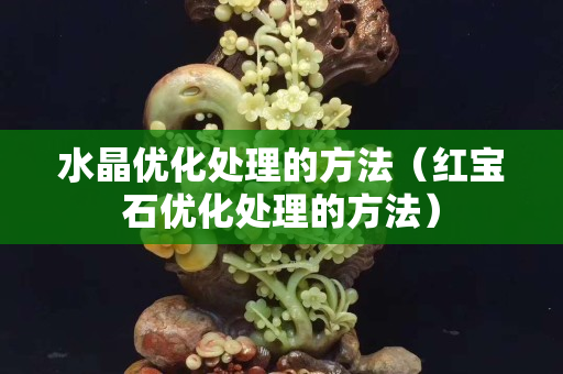 水晶优化处理的方法（红宝石优化处理的方法）