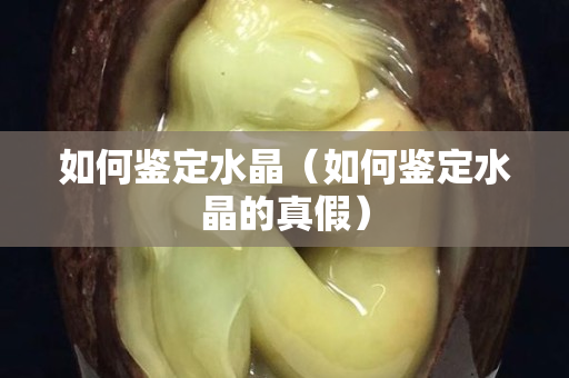 如何鉴定水晶（如何鉴定水晶的真假）