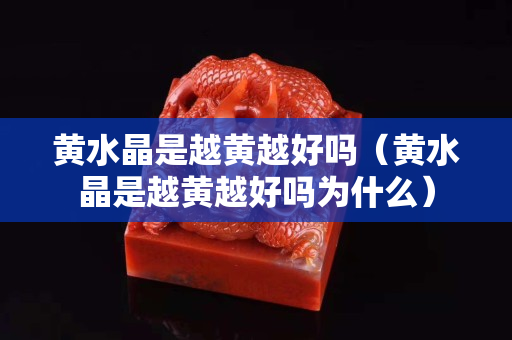 黄水晶是越黄越好吗（黄水晶是越黄越好吗为什么）