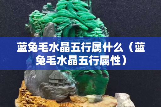 蓝兔毛水晶五行属什么（蓝兔毛水晶五行属性）