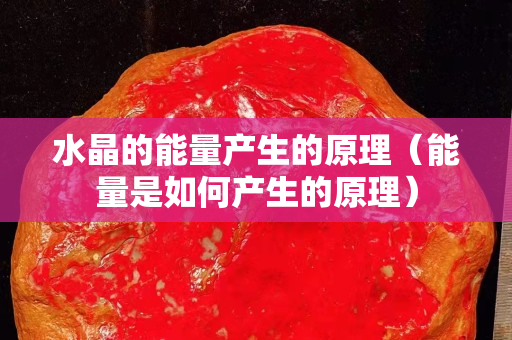 水晶的能量产生的原理（能量是如何产生的原理）