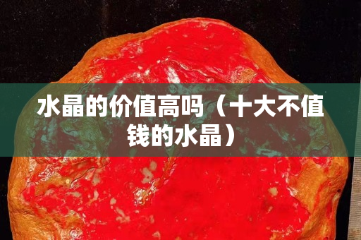 水晶的价值高吗（十大不值钱的水晶）