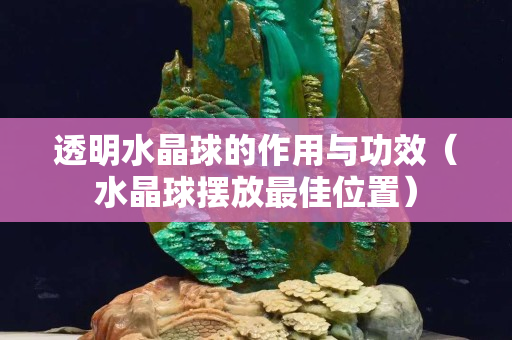 透明水晶球的作用与功效（水晶球摆放最佳位置）