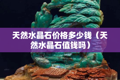 天然水晶石价格多少钱（天然水晶石值钱吗）