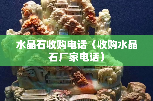 水晶石收购电话（收购水晶石厂家电话）
