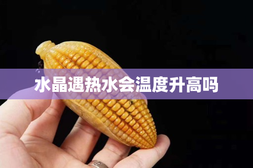 水晶遇热水会温度升高吗