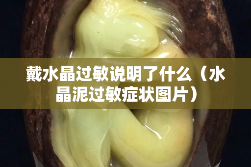 戴水晶过敏说明了什么（水晶泥过敏症状图片）