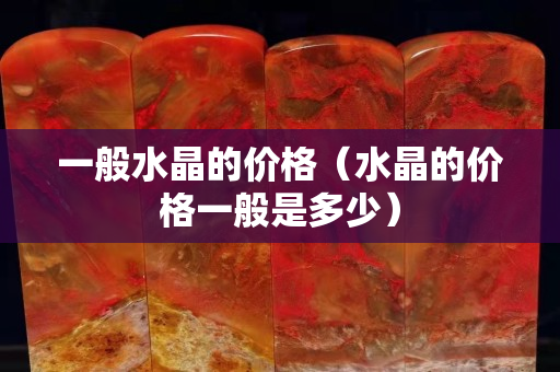 一般水晶的价格（水晶的价格一般是多少）