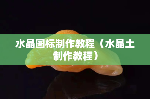 水晶图标制作教程（水晶土制作教程）