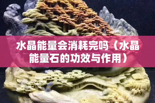 水晶能量会消耗完吗（水晶能量石的功效与作用）