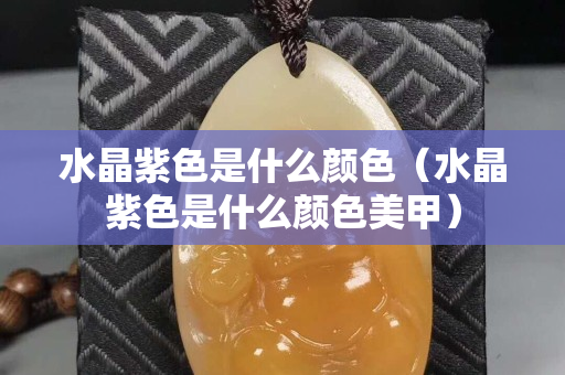 水晶紫色是什么颜色（水晶紫色是什么颜色美甲）