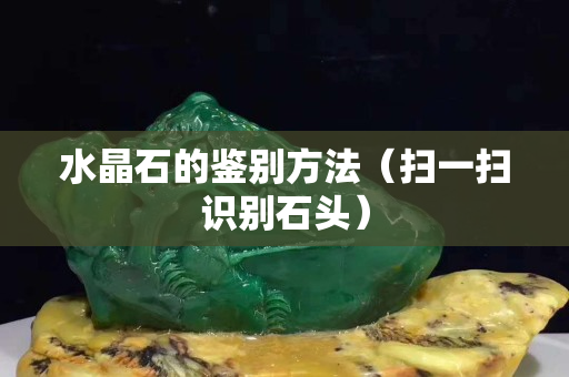 水晶石的鉴别方法（扫一扫识别石头）
