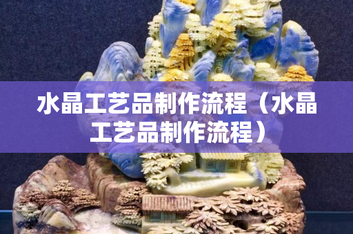 水晶工艺品制作流程（水晶工艺品制作流程）