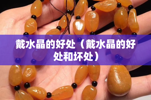 戴水晶的好处（戴水晶的好处和坏处）