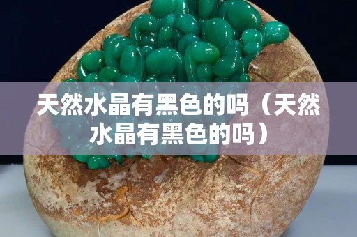 天然水晶有黑色的吗（天然水晶有黑色的吗）