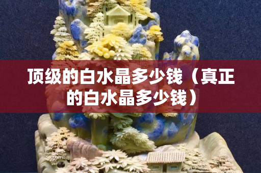 顶级的白水晶多少钱（真正的白水晶多少钱）