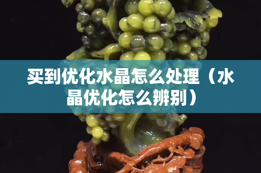 买到优化水晶怎么处理（水晶优化怎么辨别）